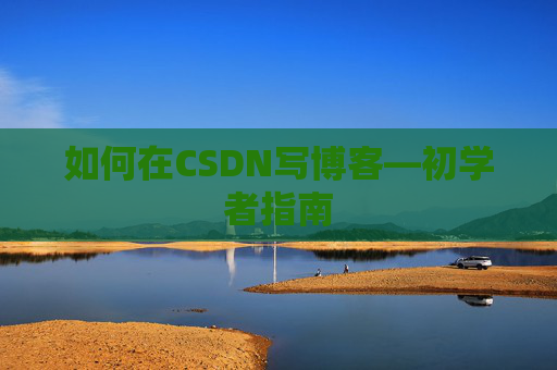 如何在CSDN写博客—初学者指南